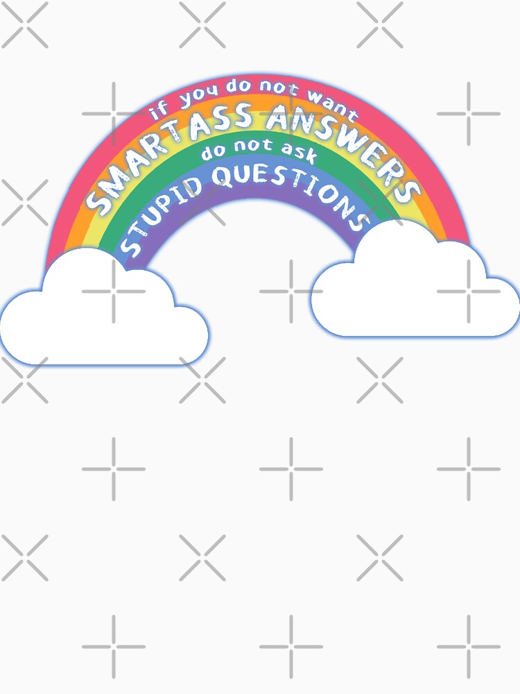 if you do not want SMARTASS ANSWERS, do not ask STUPID QUESTIONS by StarsXChaser