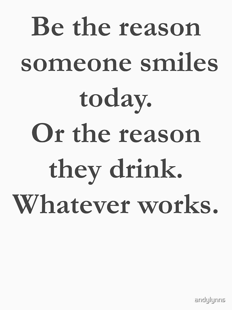 Be The Reason Smiles Today Or The Reason They Drink Whatever works by andylynns