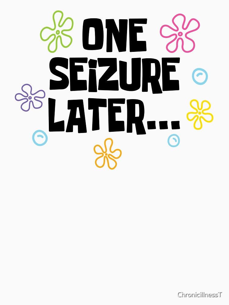 One Seizure Later Funny T-Shirts Hoodies Epilepsy Chronic Seizures Humorous Tees for Epileptics by ChronicillnessT
