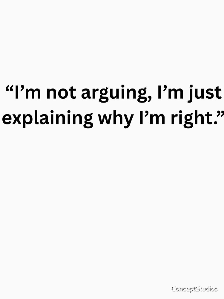 “I’m not arguing, I’m just explaining why I’m right.” Design by ConceptStudios
