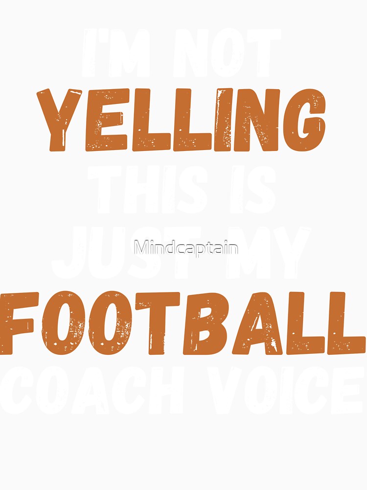 I'm Not Yelling This is Just My Football Coach Voice by Mindcaptain