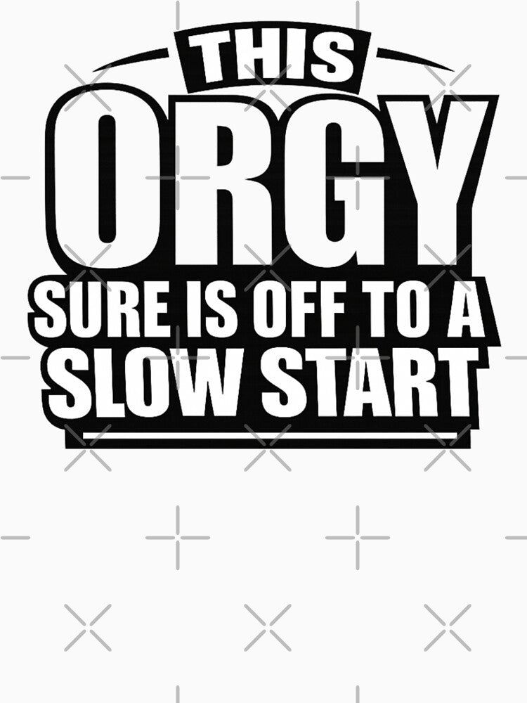 Funny This Orgy Sure is Off to A Slow Start Quote by first-shirt ⭐ ⭐ ⭐ ⭐ ⭐