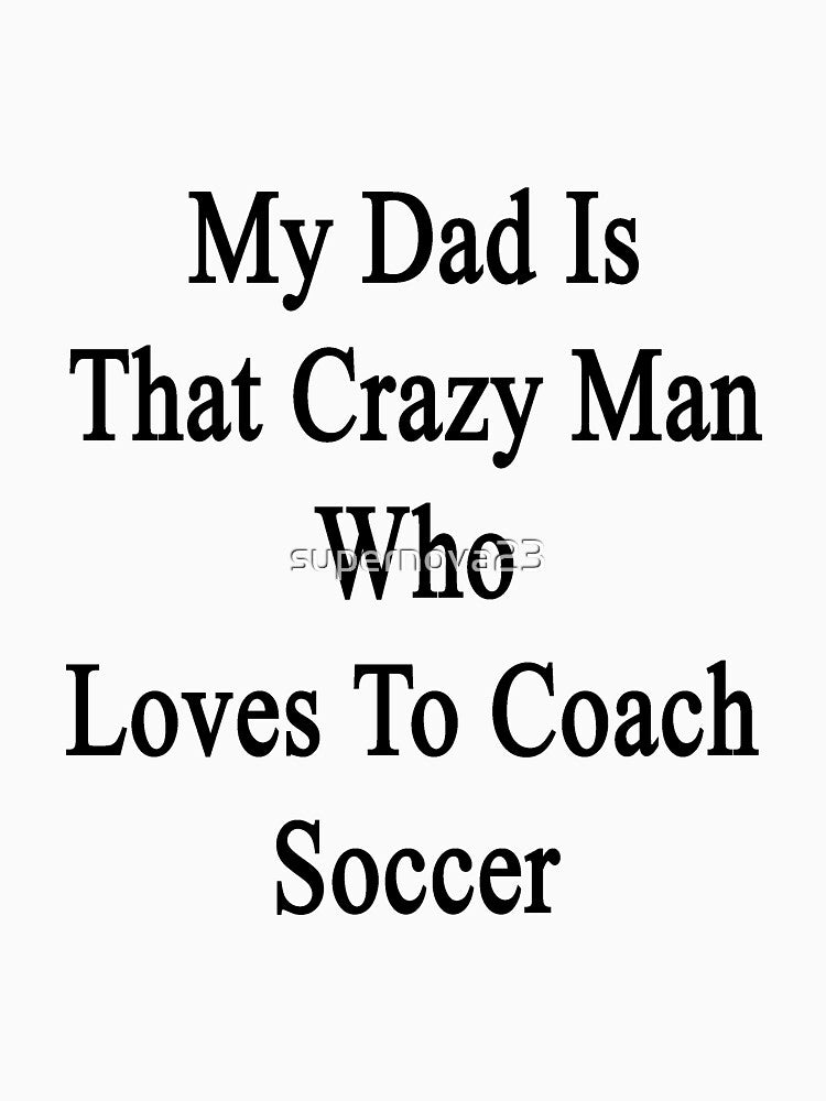 My Dad Is That Crazy Man Who Loves To Coach Soccer by supernova23