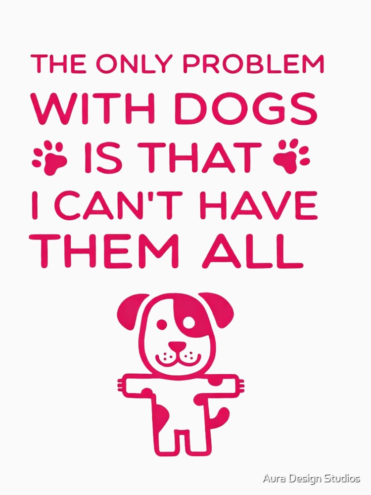 Funny Dog Lover Quote – The Only Problem With Dogs Is I Can’t Have Them All by Dog Culture