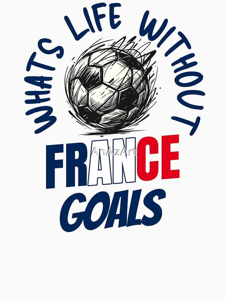 What's Life Without France Goals -  French Football Fan by AnAzArt