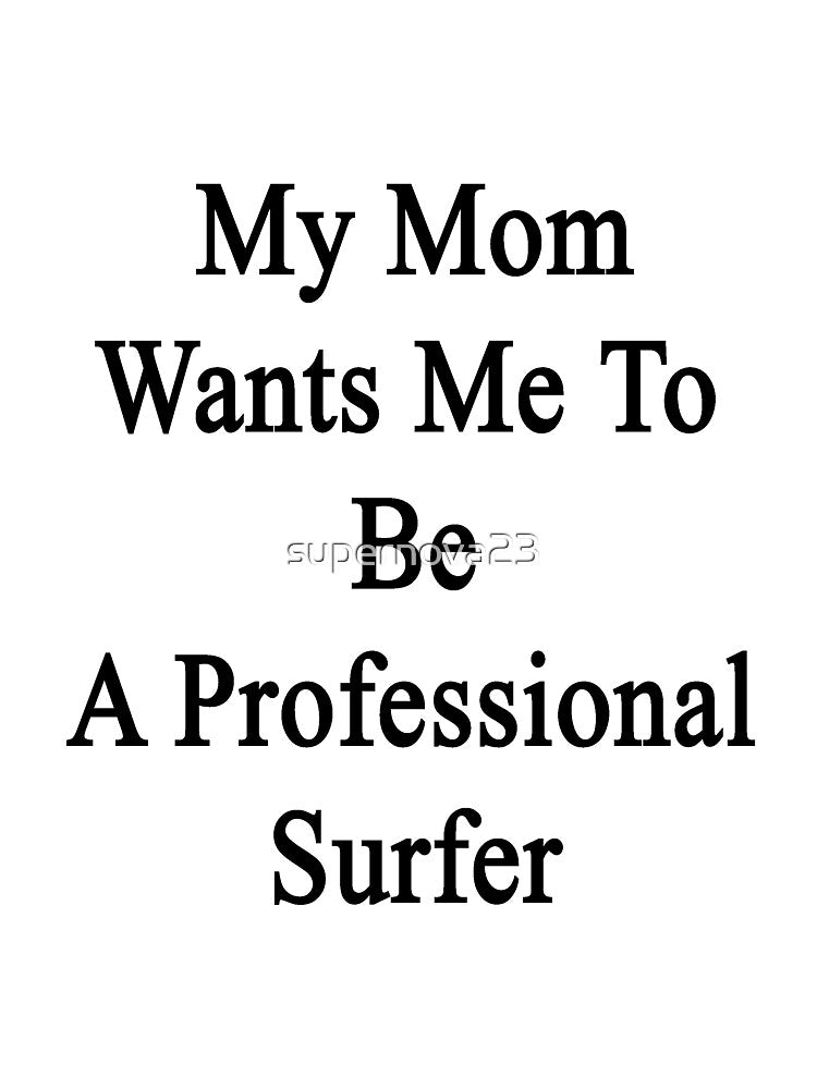 My Mom Wants Me To Be A Professional Surfer by supernova23