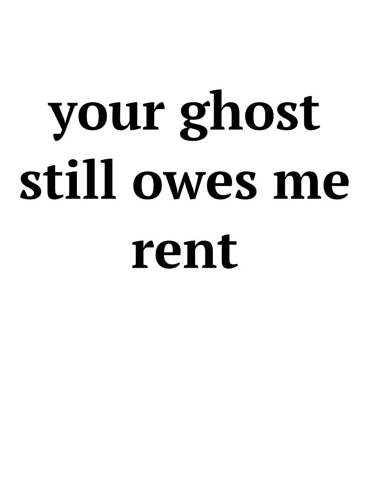 Your Ghost Still Owes Me Rent by birdspinestudio