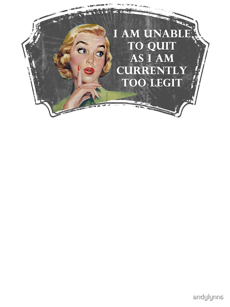 I Am Unable To Quit As I Am Currently Too Legit by andylynns