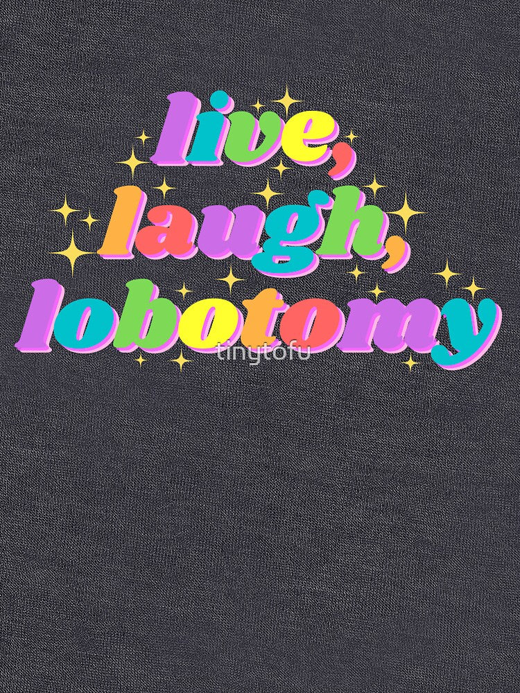 Live, Laugh, Lobotomy funny tiktok design by tinytofu