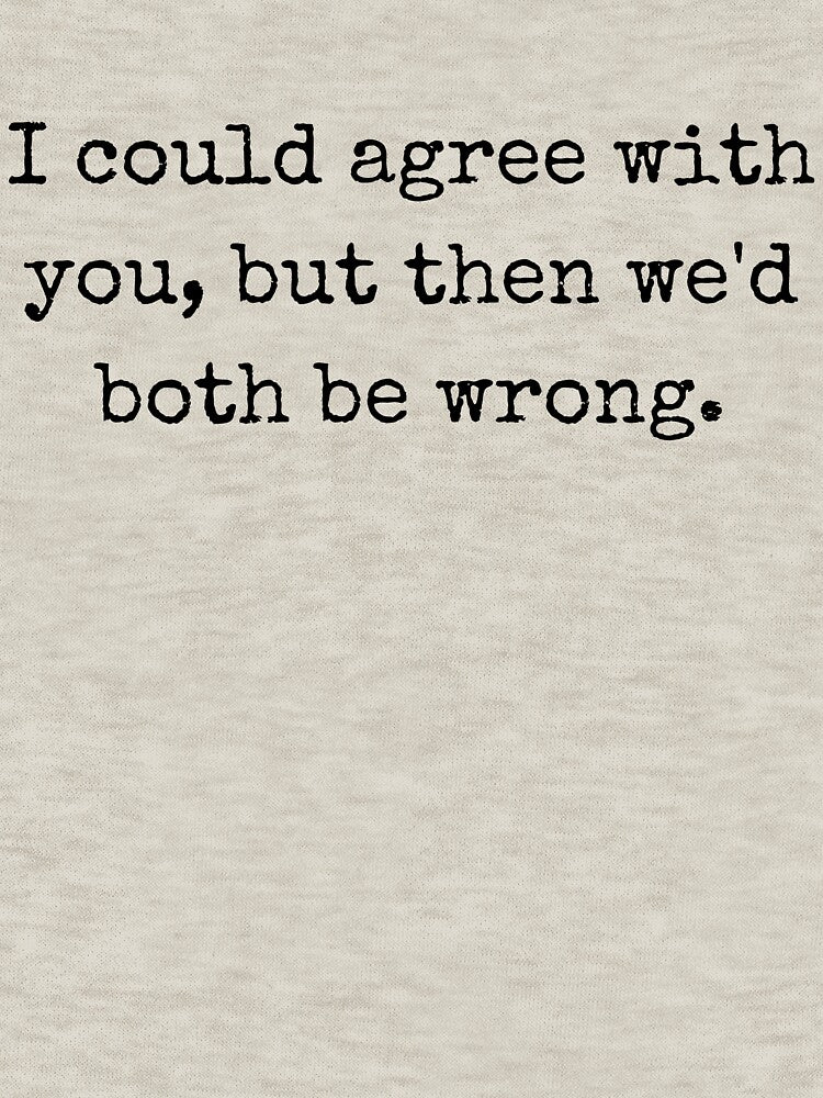 I Could Agree With You, But Then We’d Both Be Wrong – Sarcastic Quote Design by BoldTalk