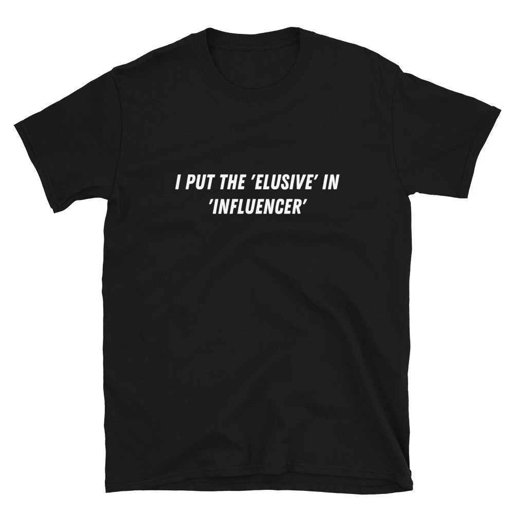 I put the 'elusive' in 'influencer' Witty Sarcastic Novelty T-Shirt