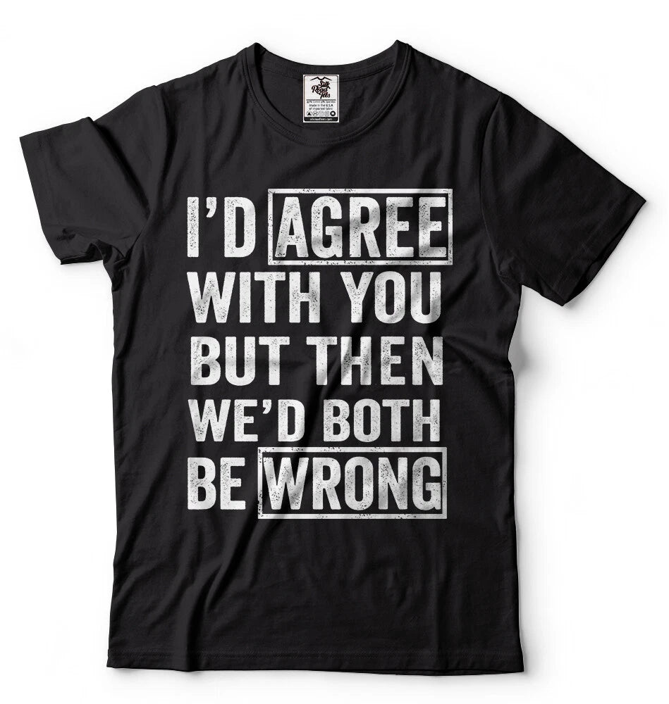 I Agree With You But Then We'd Both Be Wrong Sarcasm T shirt Humor Unisex Shirts