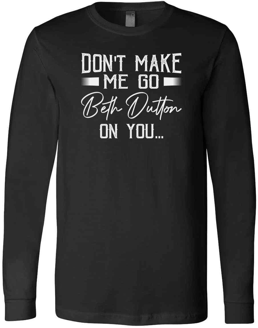 Don't Make Me Go Beth Dutton On You Yellowstone TV Show Quotes T-Shirt