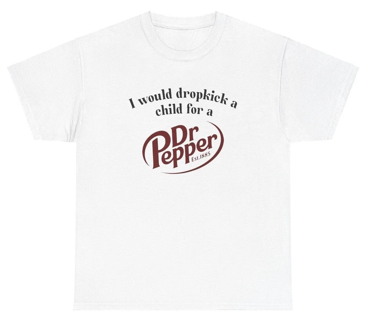 I Would Dropkick A Child For A Dr. Pepper T Shirt Funny Unethical Threads Tee