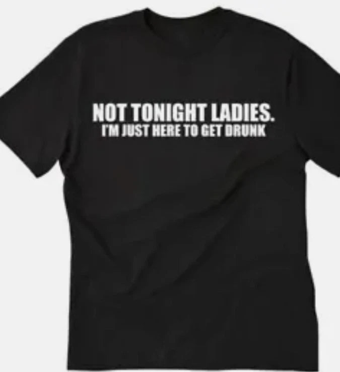 Not tonight ladies, I'm just here to get drunk funny  T shirt tee