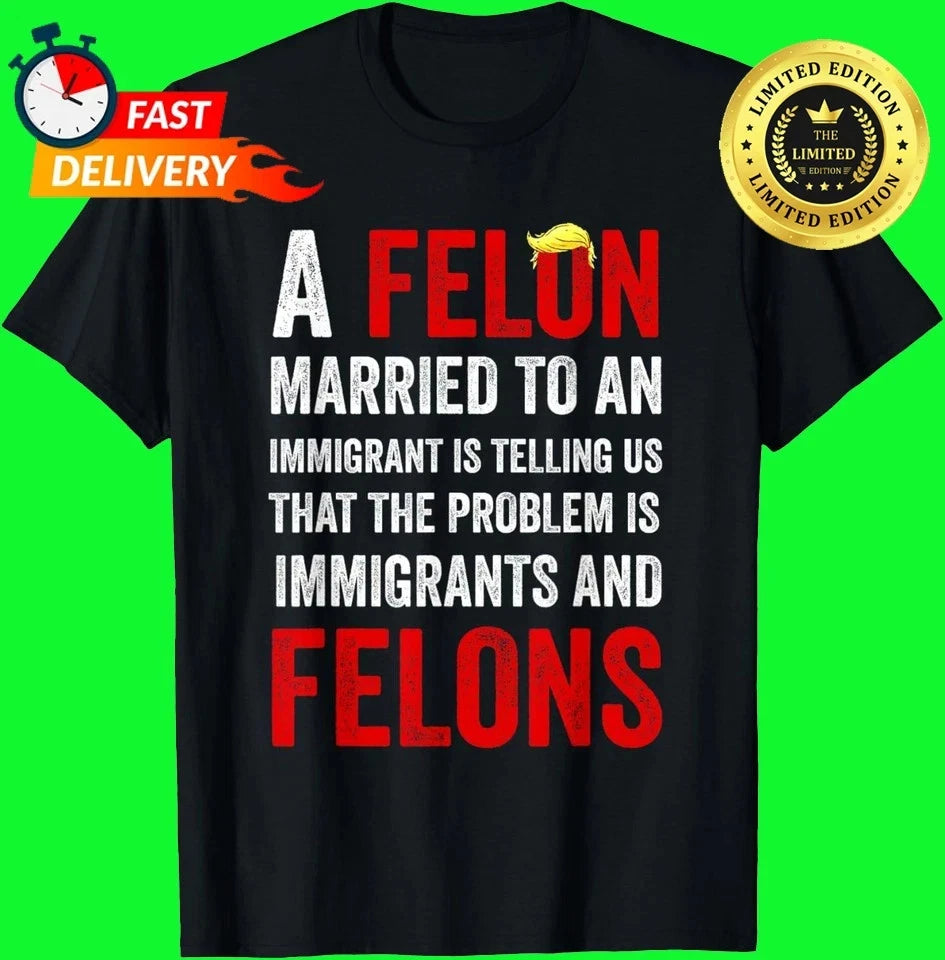 A Felon Married to an Immigrant is Telling Us That The Probl T-Shirt S-5XL