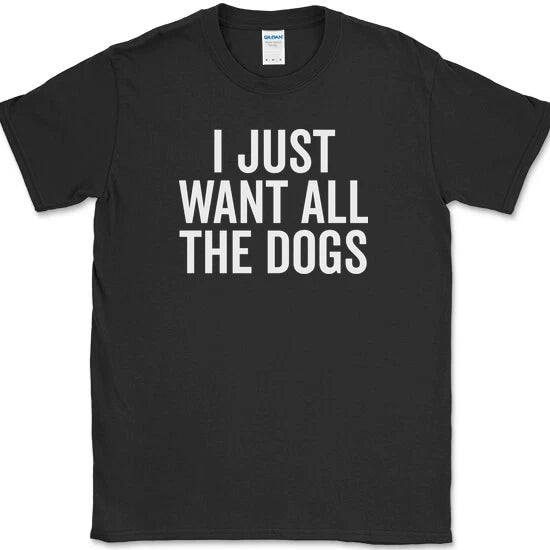 I Just Want All The Dogs T-Shirt Funny K9 Animal Lover Humor Novelty Tee