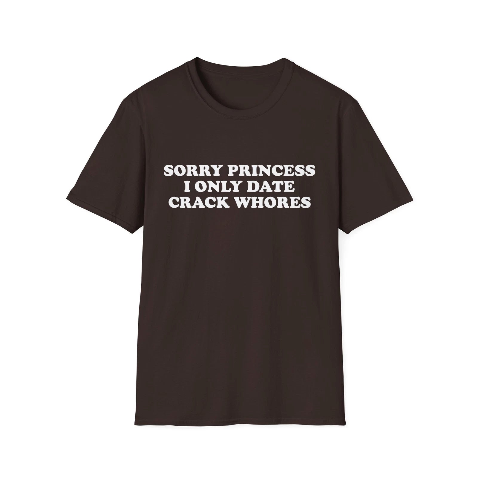 Sorry Princess I Only Date Crack Whores Funny T-Shirt For Men Offensive Shirt