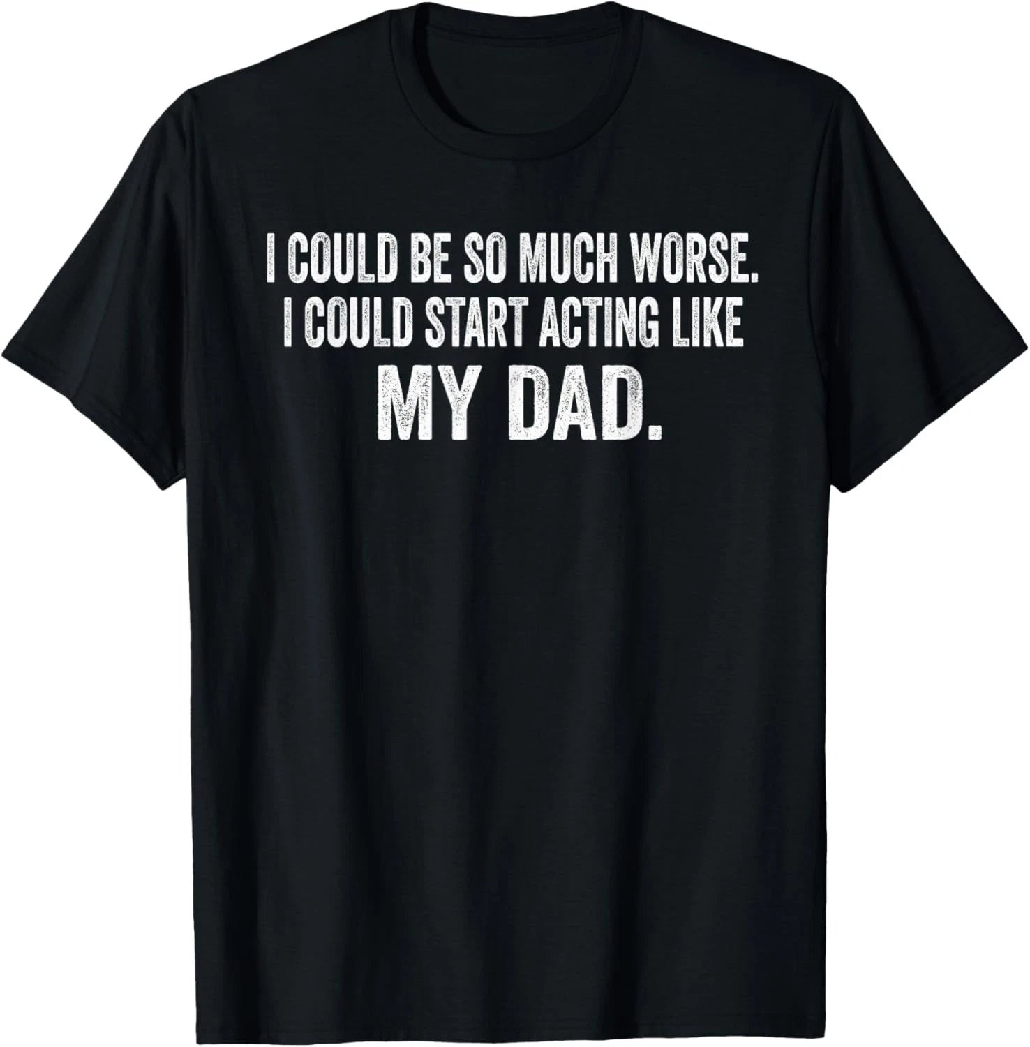 I Could Be So Much Worse I Could Start Acting Like My Dad Gift Unisex T-Shirt