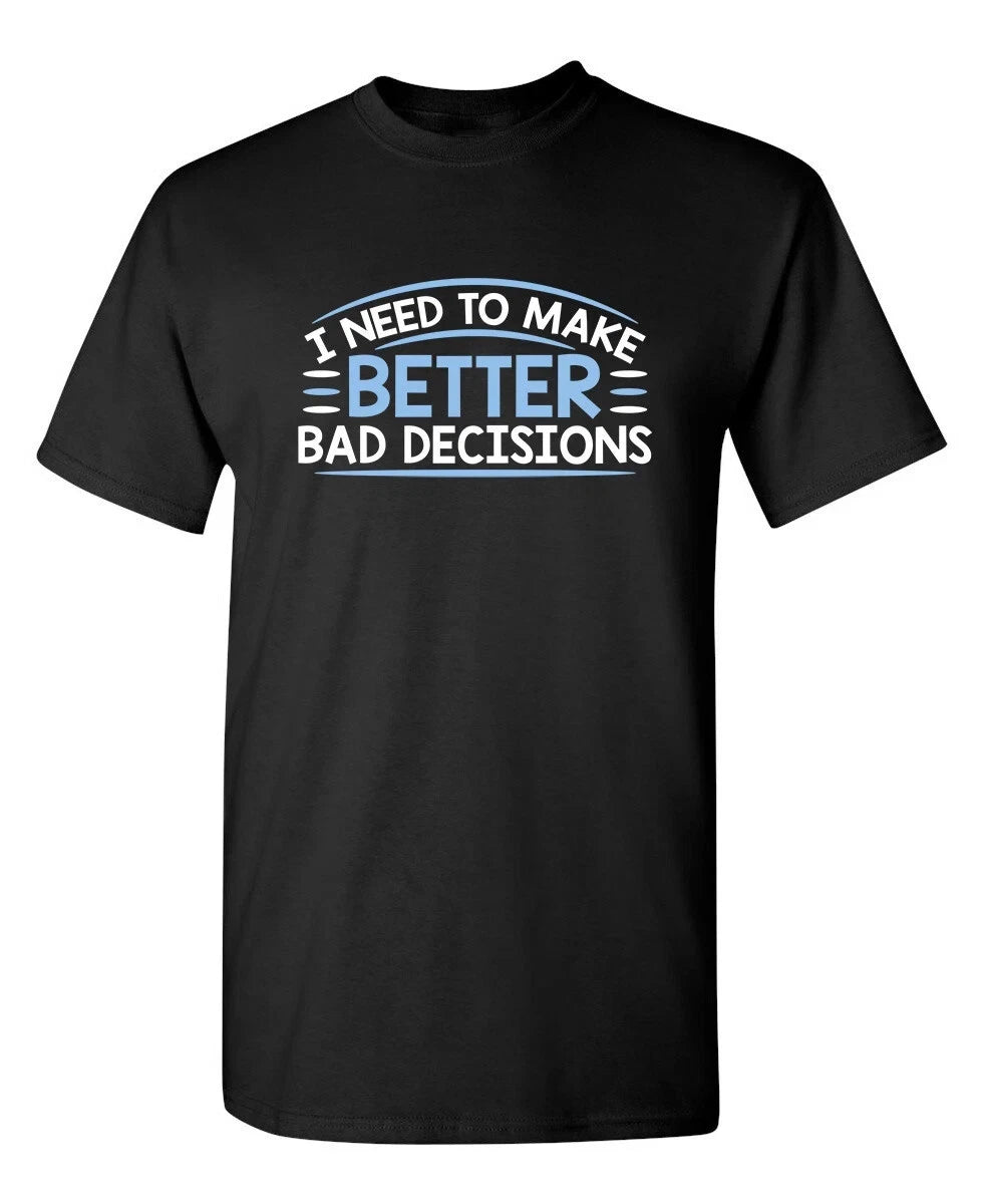 I Need To Make Better Bad Decision Sarcastic Humor Graphic Novelty Funny T Shirt