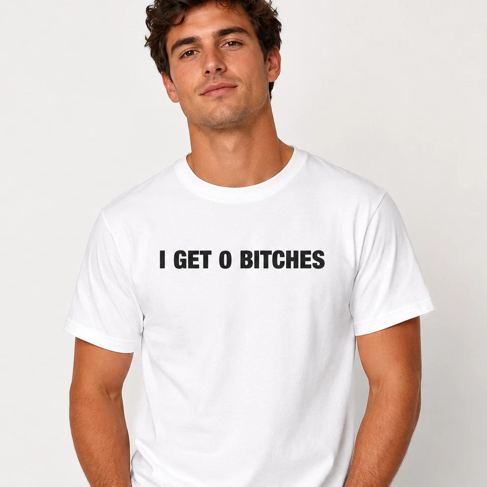 I Get 0 Bitches Funny T-Shirt Joke White Graphic Unisex Humour Adult Meme Top