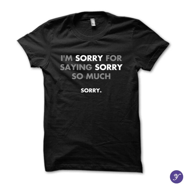 I'm sorry for saying sorry so much tshirt - funny, sarcasm, humor, sarcasm tee