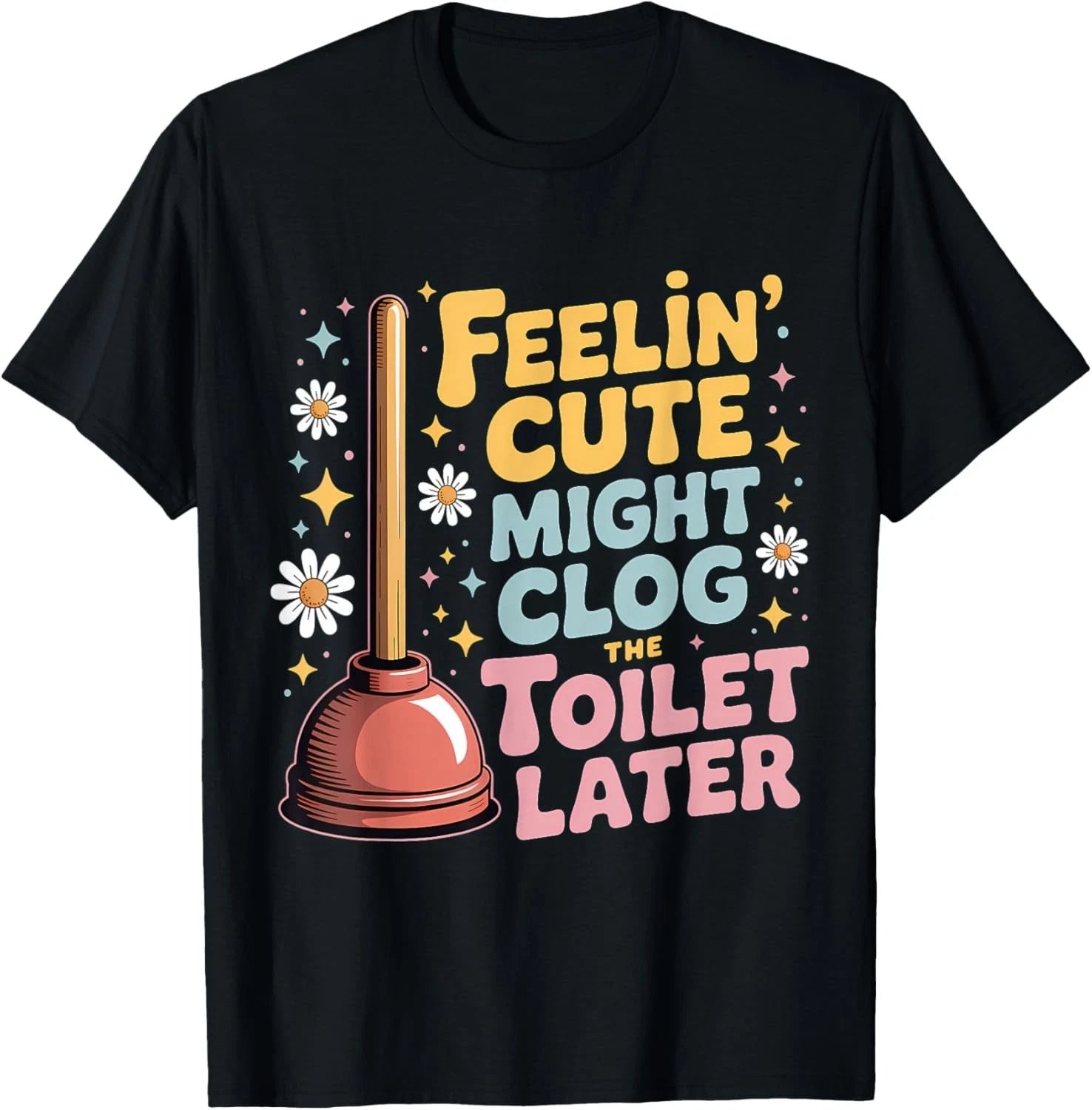 Feelin' Cute Might Clog The Toilet Later T-Shirt unisex T-Shirt