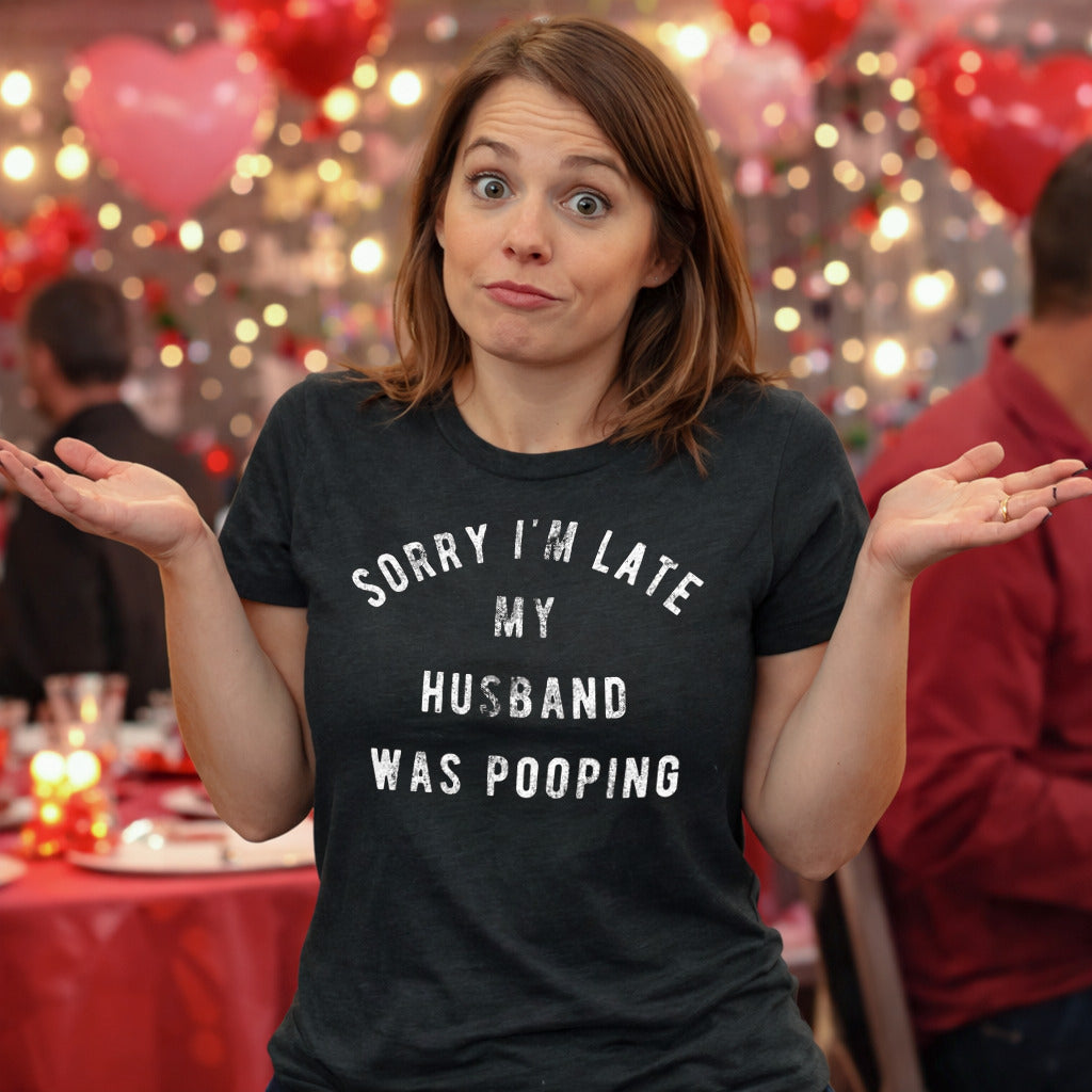 Sorry I'm Late My Husband Was Pooping Women's T Shirt