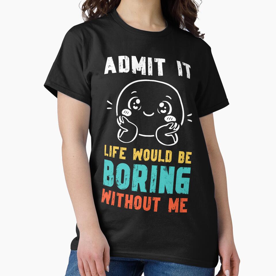 Life would be boring without me - Funny Slogan by DesignedByMarty
