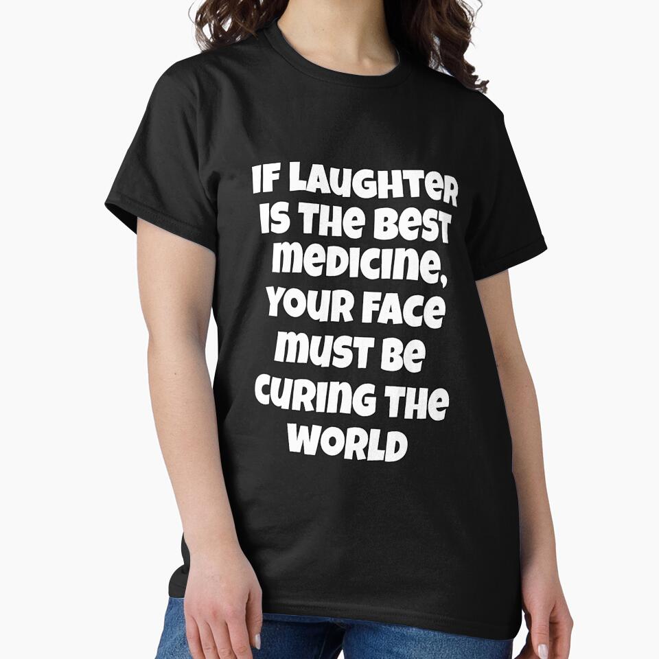 Funny Sarcastic Humor If Laughter Is The Best Medicine, Your Face Must Be Curing The World. by fantasticdesign