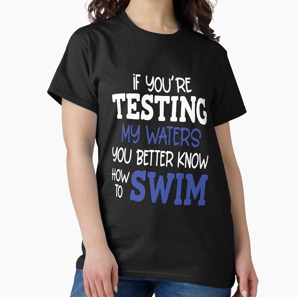 Funny Sarcastic Saying If Your Testing My Waters You Better Know How To Swim by fantasticdesign