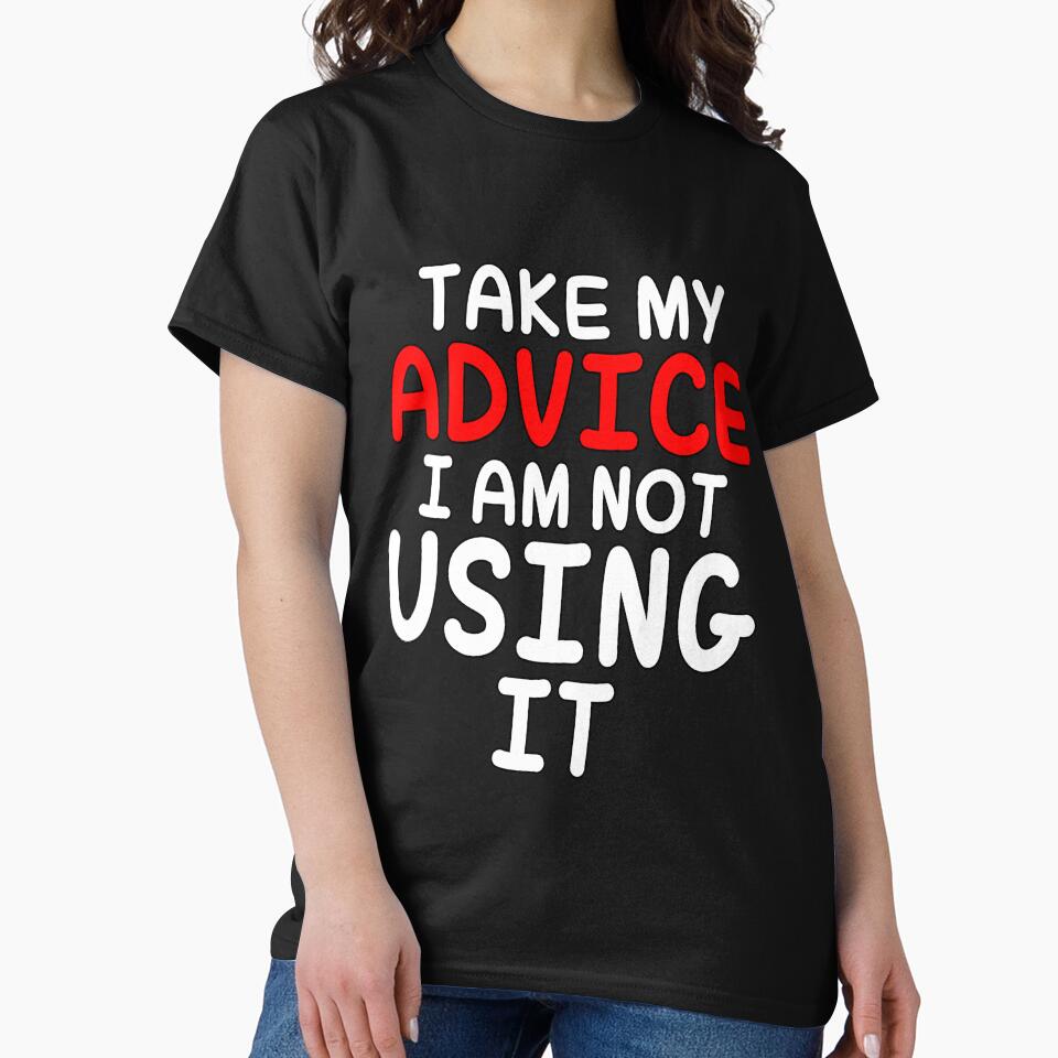 Funny Sarcastic Saying Take My Advice I'm Not Using It by fantasticdesign