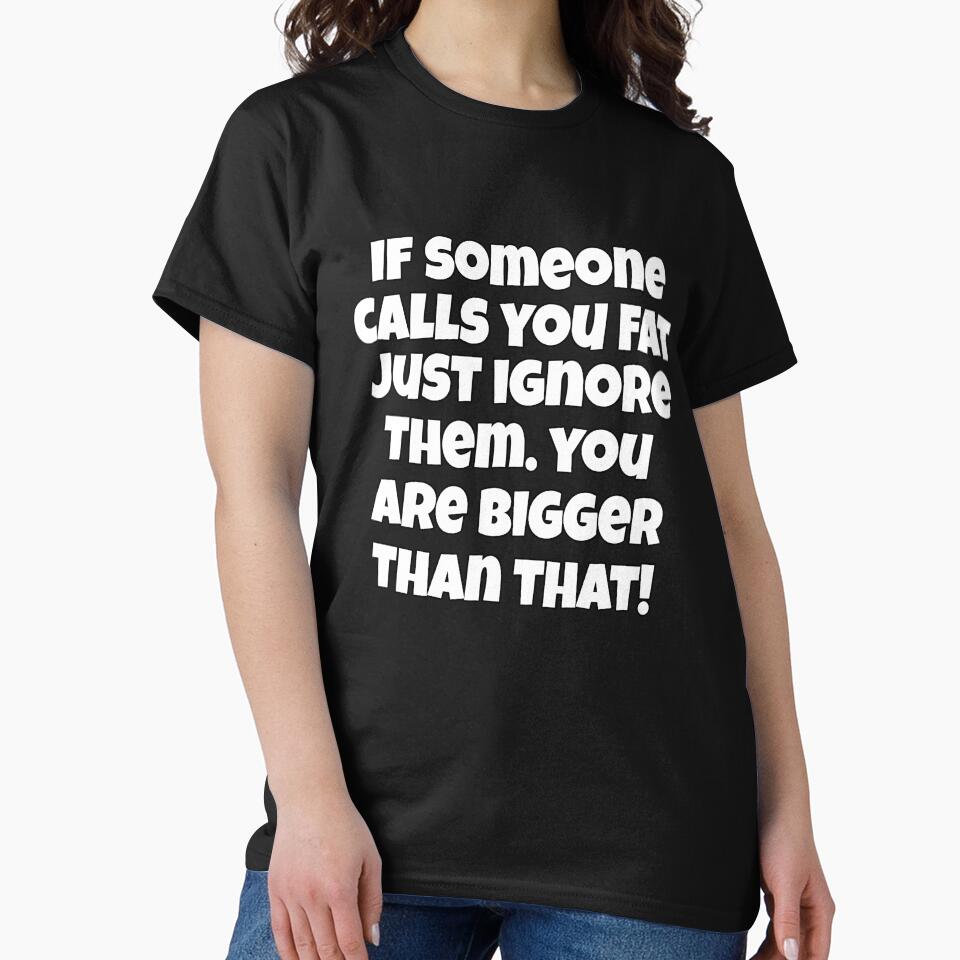 Funny Sarcastic Humor If Someone Calls You Fat, Just Ignore Them. You Are Bigger Than That by fantasticdesign