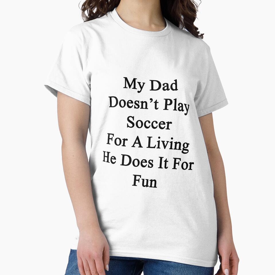 My Dad Doesn't Play Soccer For A Living He Does It For Fun by supernova23