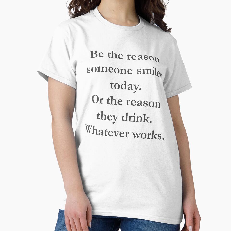 Be The Reason Smiles Today Or The Reason They Drink Whatever works by andylynns