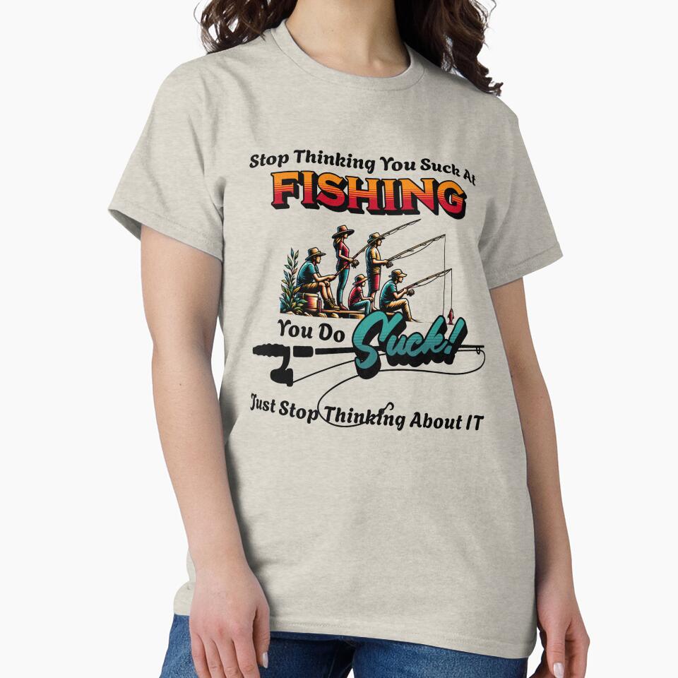 Stop Thinking You Suck At Fishing - Sarcastic Shirts - Funny Gift by BarePrintsMerch