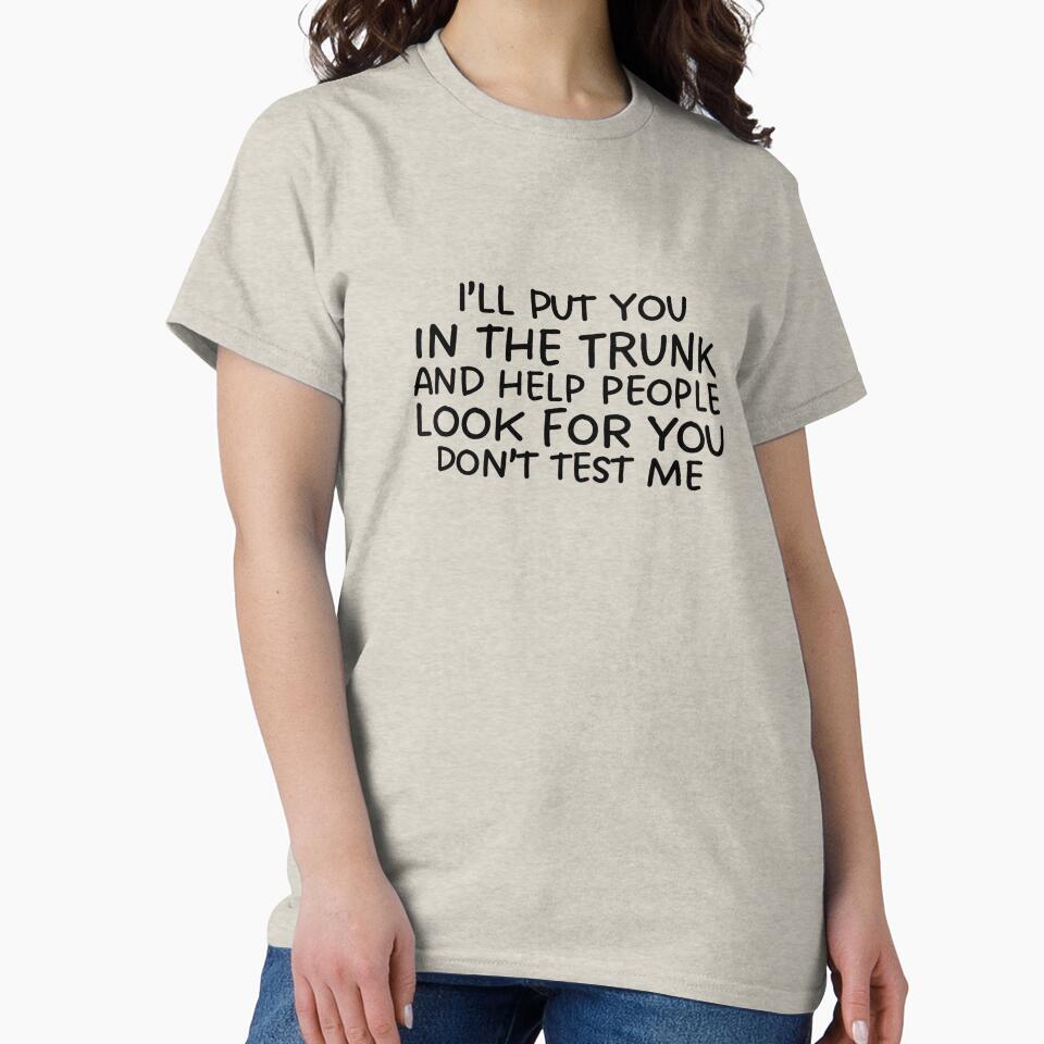 I'll Put You In The Trunk And Help People Look For You Dont Test Me by shophsm