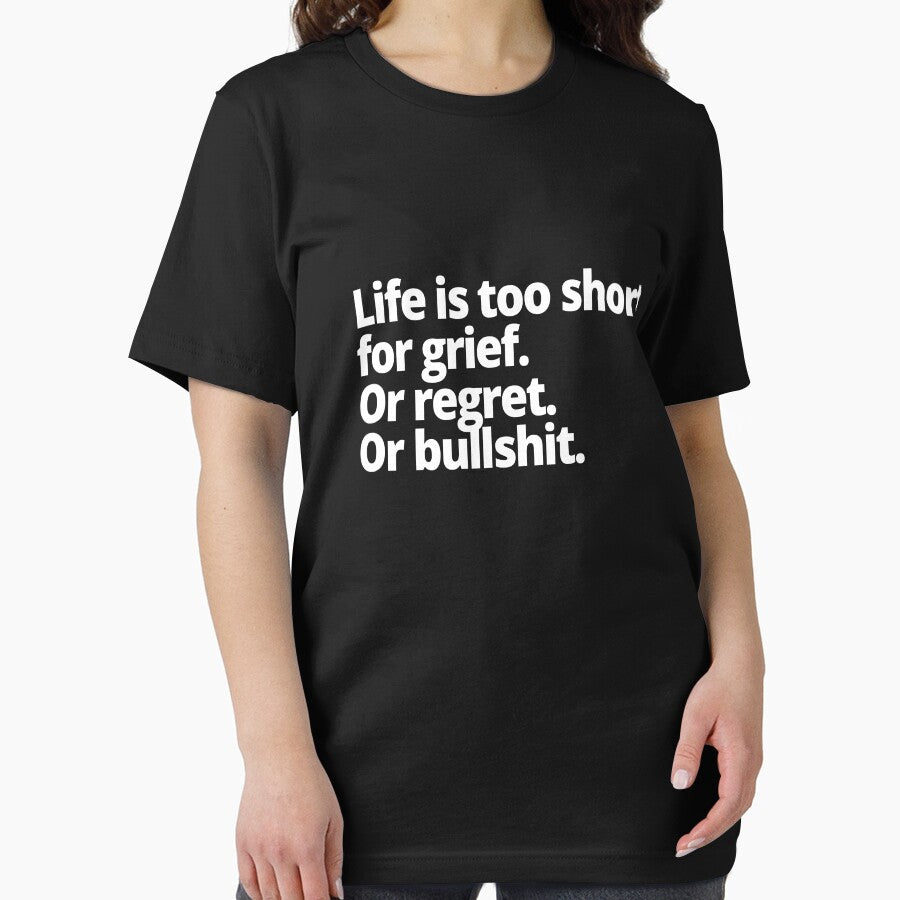 Life is too short for grief. Or regret. Or bullshit. by WittyChest