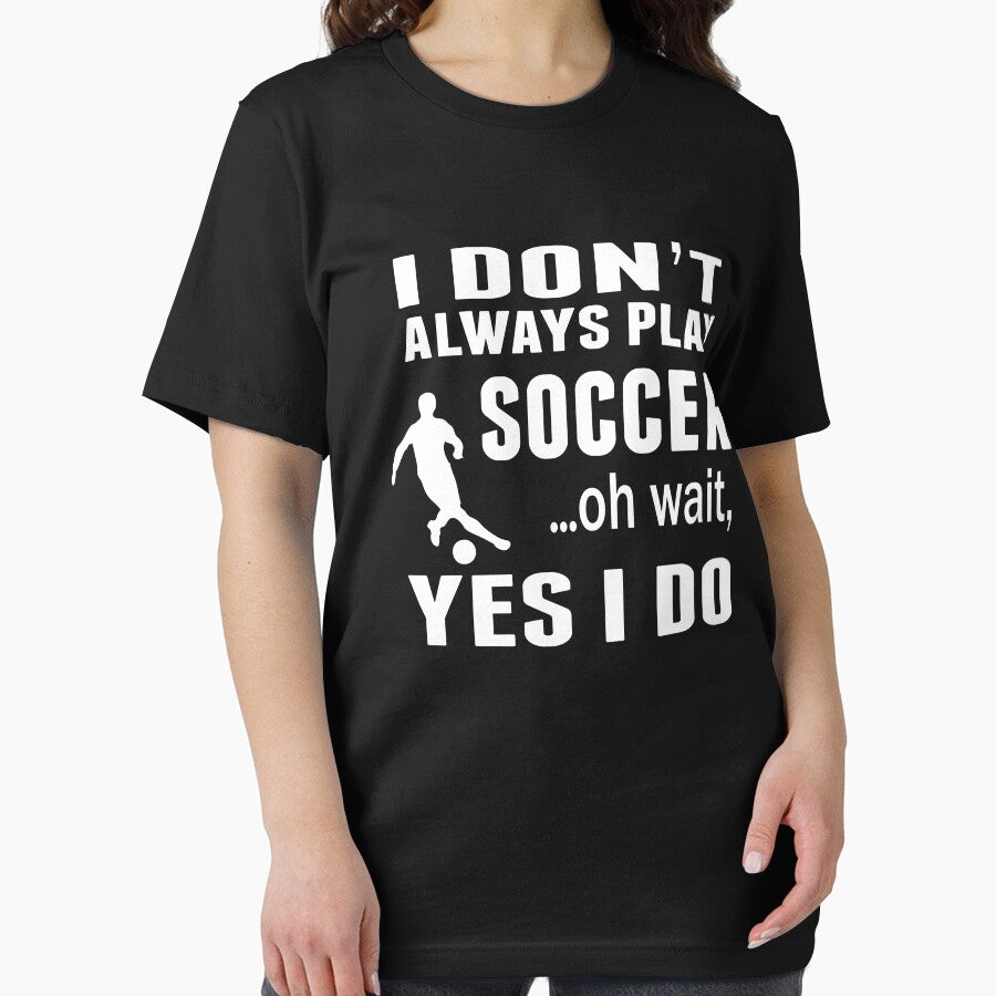 I Don't Always Play Soccer ...Oh Wait, Yes I Do T Shirt by sols