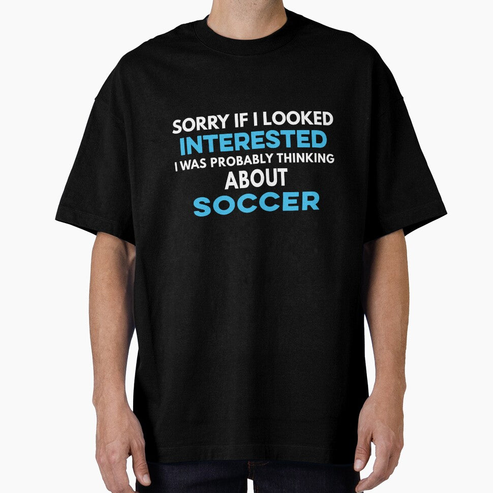 Sorry if I looked interested I was probably thinking about Soccer by TendyTees