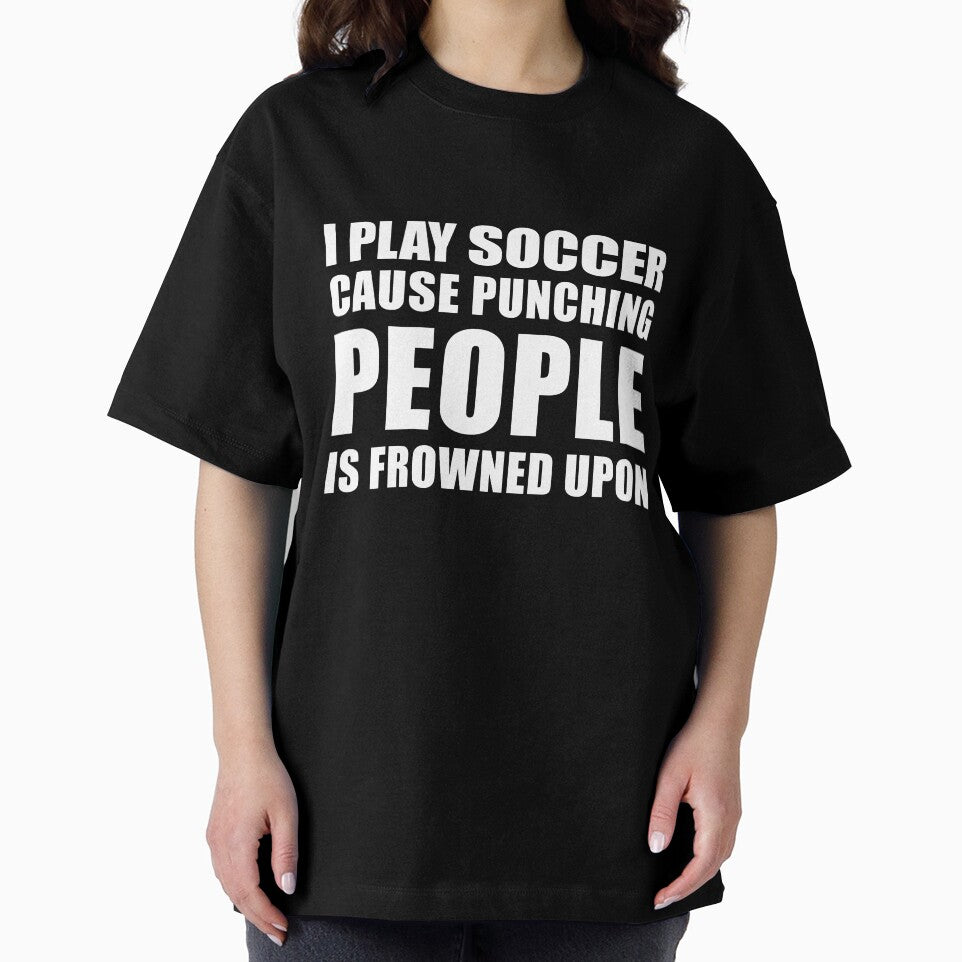 I Play Soccer Cause Punching People is Frowned Upon by TendyTees