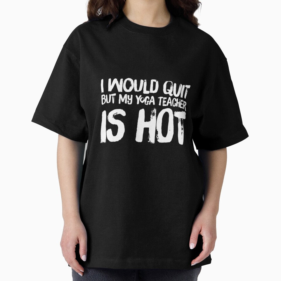 I Would Quit But Yoga Teacher Is Hot by RiseandShineTee
