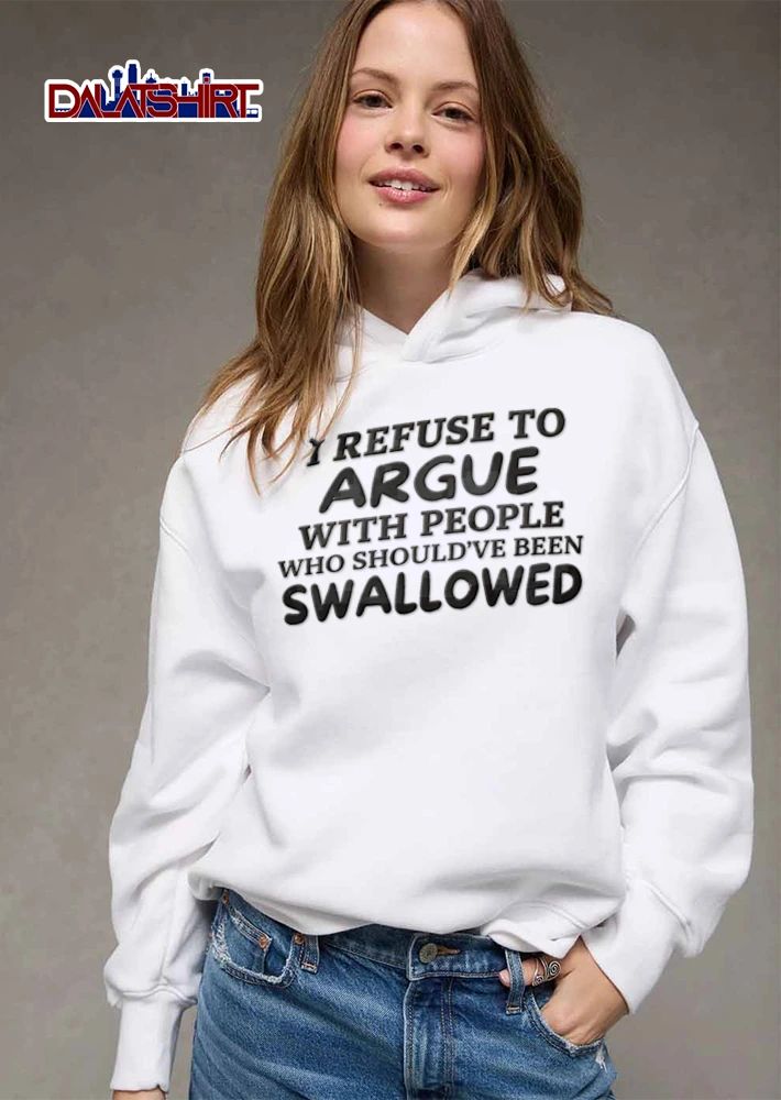 I Refuse To Argue With People Who Should Have Been Swallowed shirt