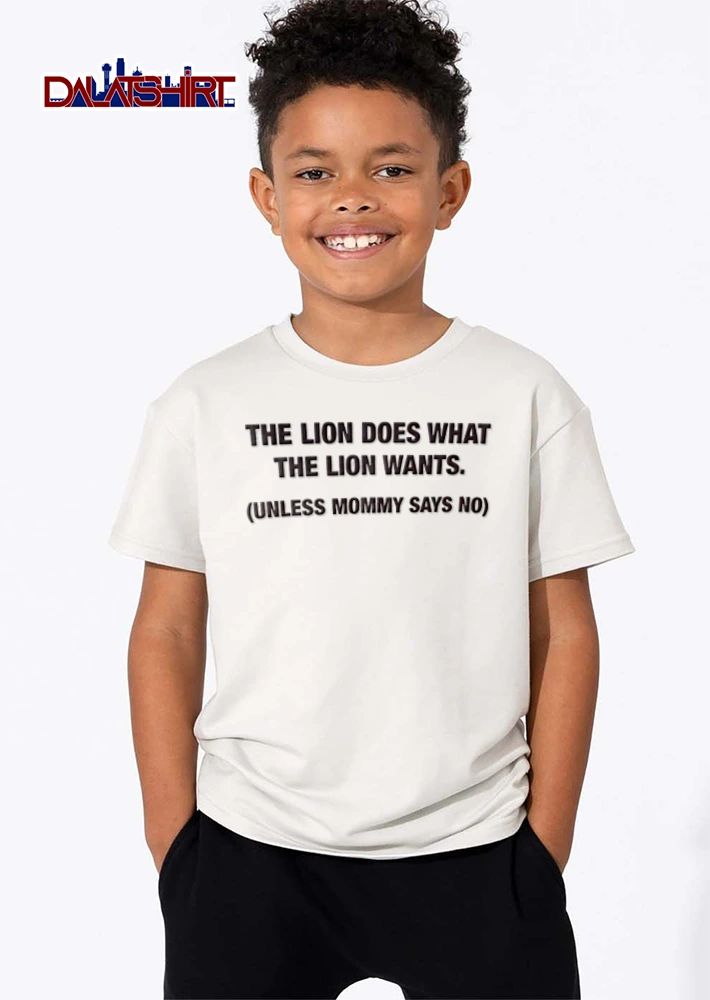 The Lion Does What The Wants Unless Mommy Says No shirt