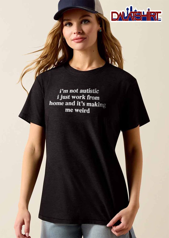 Im Not Autistic I Just Work From Home And Its Making Me Weird White Embroidered Text shirt