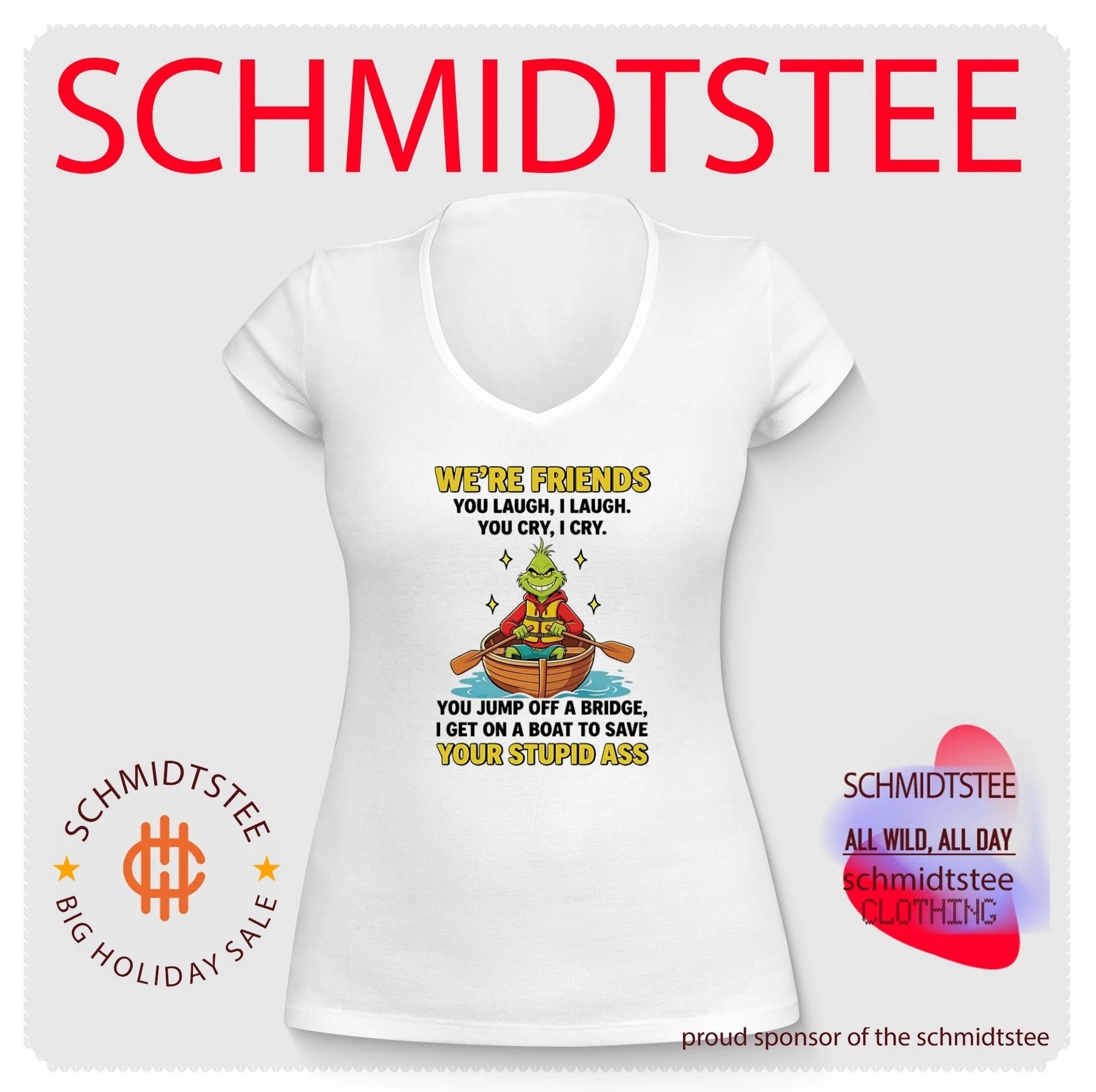 Grinch we’re friends you laugh I laugh you cry I cry you jump off a bridge I get on a boat to save your stupid ass shirt