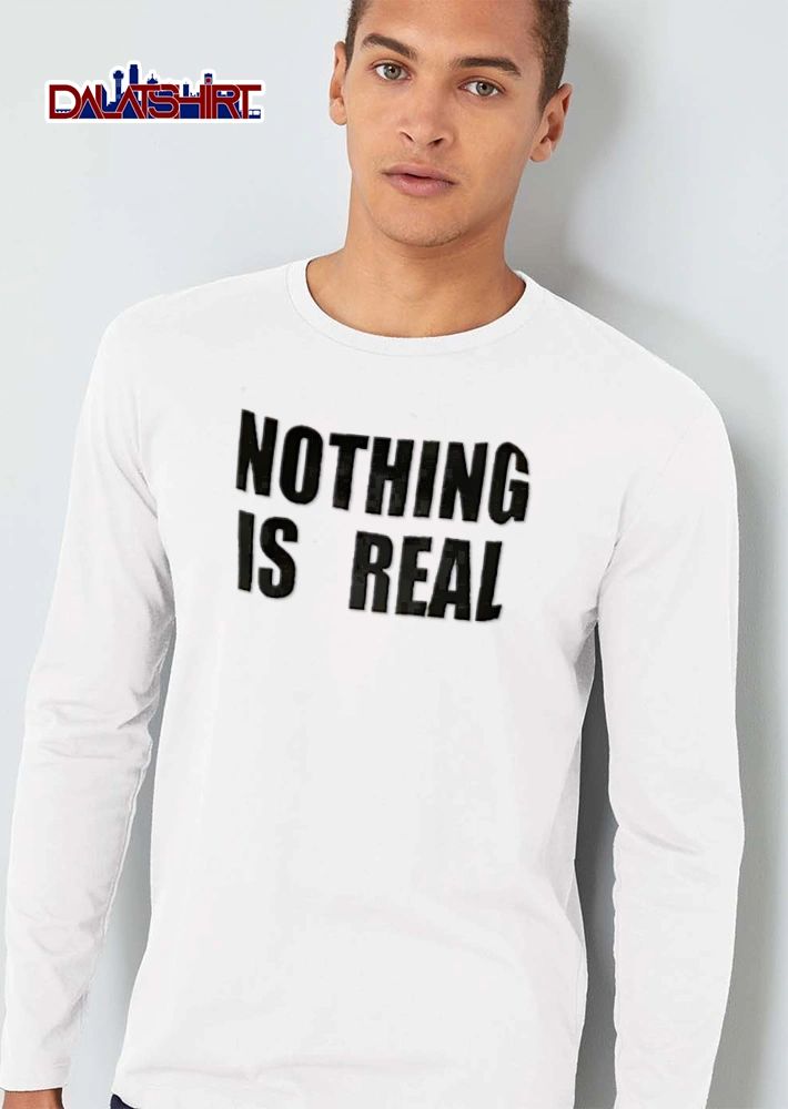 Nothing is real text shirt