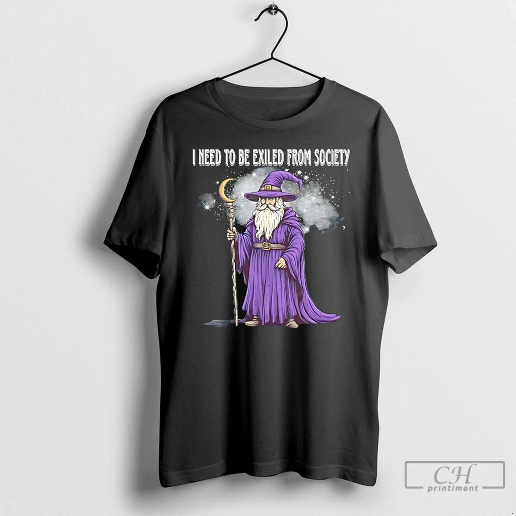Wizard I Need To Be Exiled From Society T Shirts