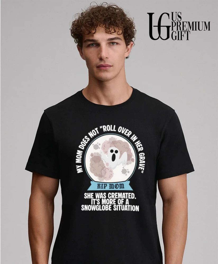 My Mom Does Not Roll Over in Her Grave She Was Cremated Snowglobe Situation shirt
