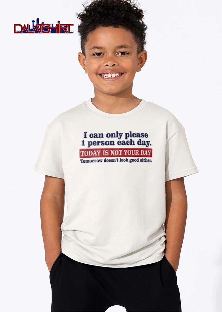 I Can Only Please 1 Person Each Day Today Is Not Your Day Tomorrow Doesnt Look Good Either shirt